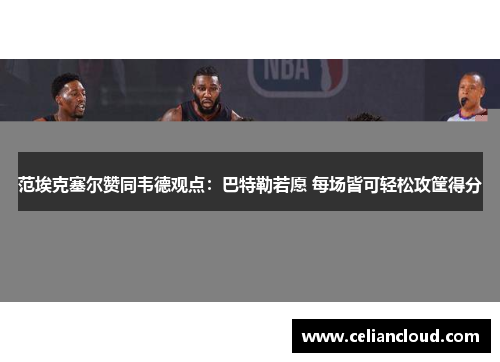 范埃克塞尔赞同韦德观点：巴特勒若愿 每场皆可轻松攻筐得分