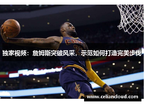 独家视频：詹姆斯突破风采，示范如何打造完美步伐