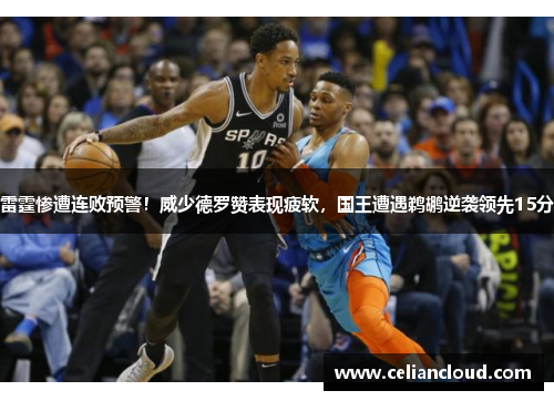 雷霆惨遭连败预警！威少德罗赞表现疲软，国王遭遇鹈鹕逆袭领先15分